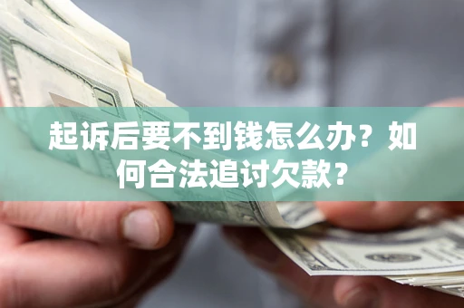 济南起诉后要不到钱怎么办？如何合法追讨欠款？