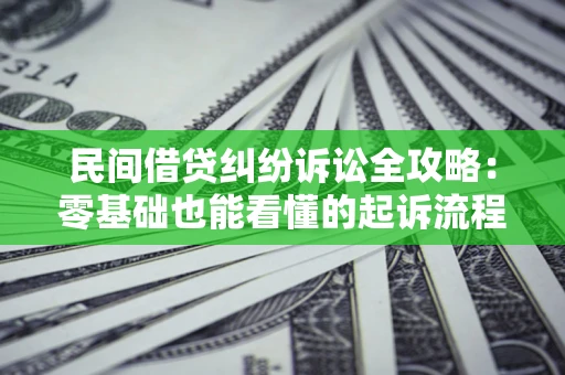 济南民间借贷纠纷诉讼全攻略:零基础也能看懂的起诉流程与证据整理指南 济南民间借贷纠纷诉讼全攻略:零基础也能看懂的起诉流程与证据整理指南