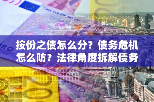 济南按份之债怎么分？债务危机怎么防？法律角度拆解债务分配与风险自保指南