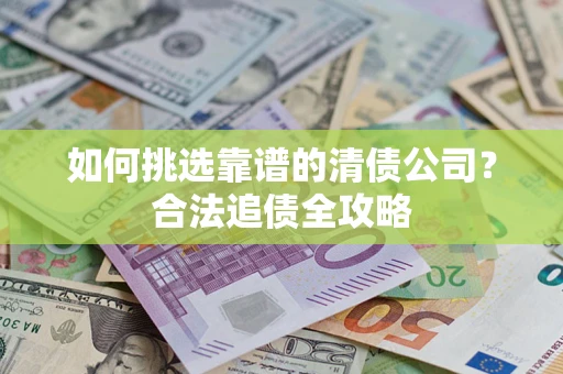 济南如何挑选靠谱的清债公司？合法追债全攻略