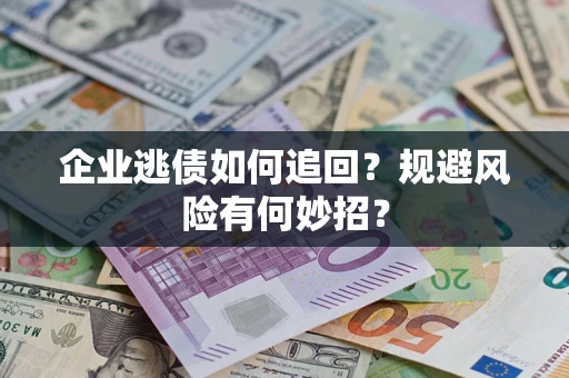 济南企业逃债如何追回？规避风险有何妙招？