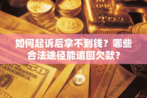 济南如何起诉后拿不到钱？哪些合法途径能追回欠款？