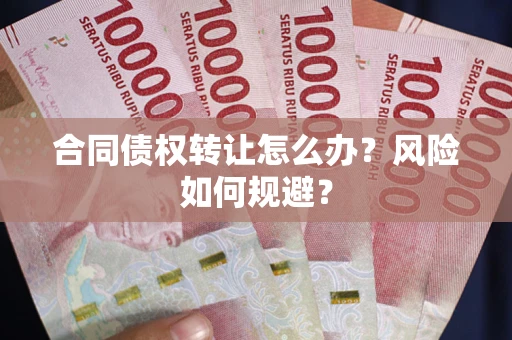 济南合同债权转让怎么办？风险如何规避？