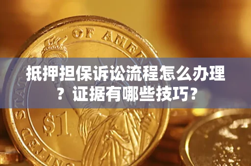 济南抵押担保诉讼流程怎么办理？证据有哪些技巧？