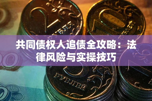 济南共同债权人追债全攻略：法律风险与实操技巧