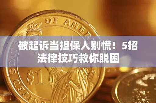 济南被起诉当担保人别慌！5招法律技巧救你脱困