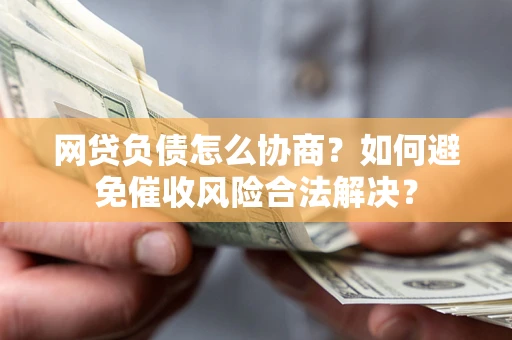 济南网贷负债怎么协商？如何避免催收风险合法解决？