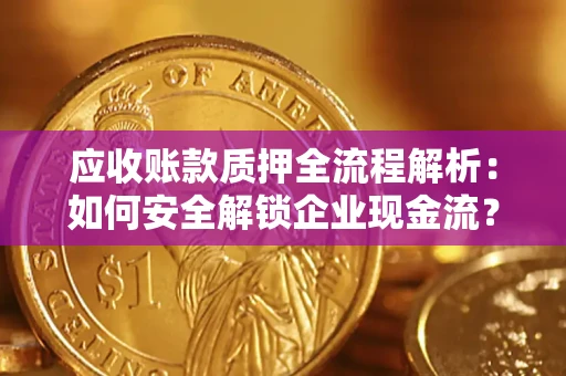 济南应收账款质押全流程解析：如何安全解锁企业现金流？