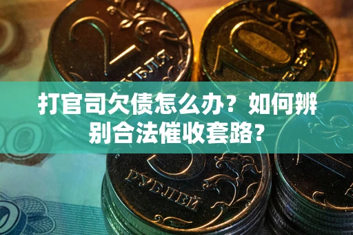 济南打官司欠债怎么办？如何辨别合法催收套路？
