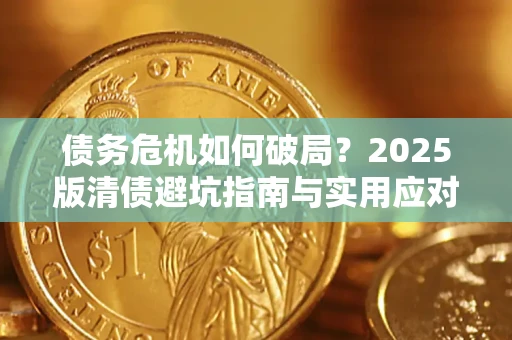 济南债务危机如何破局？2025版清债避坑指南与实用应对策略