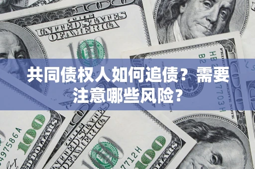 济南共同债权人如何追债？需要注意哪些风险？