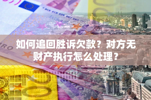 济南如何追回胜诉欠款？对方无财产执行怎么处理？