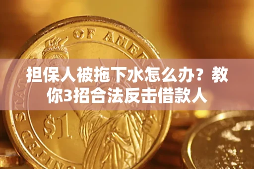 济南担保人被拖下水怎么办？教你3招合法反击借款人