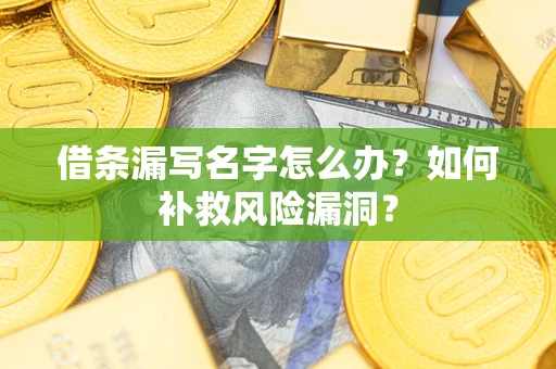 济南借条漏写名字怎么办？如何补救风险漏洞？