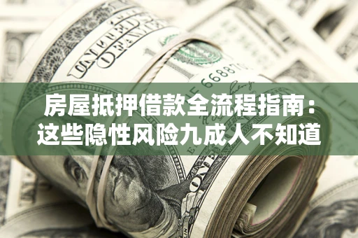 济南房屋抵押借款全流程指南：这些隐性风险九成人不知道