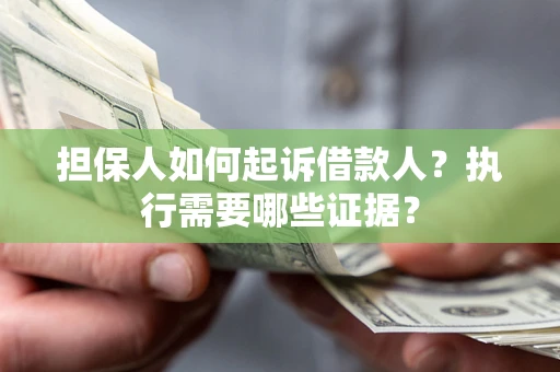 济南担保人如何起诉借款人？执行需要哪些证据？