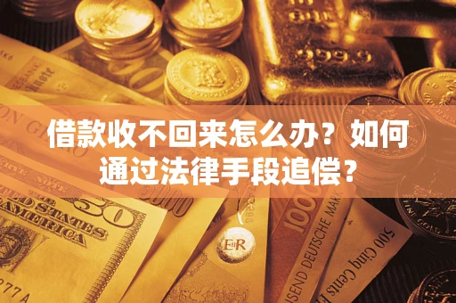 济南借款收不回来怎么办？如何通过法律手段追偿？