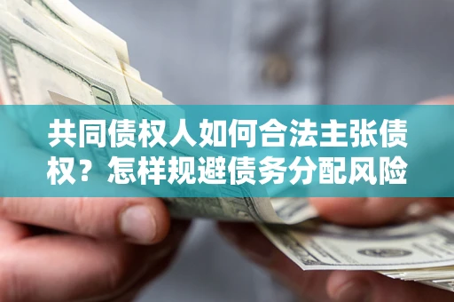 济南共同债权人如何合法主张债权？怎样规避债务分配风险？