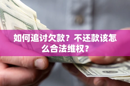 济南如何追讨欠款？不还款该怎么合法维权？