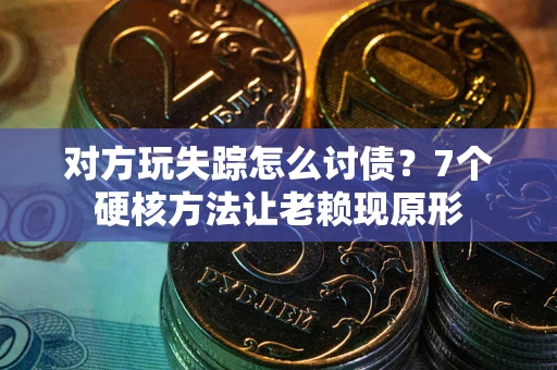 济南对方玩失踪怎么讨债？7个硬核方法让老赖现原形