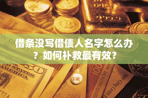 济南借条没写借债人名字怎么办？如何补救最有效？