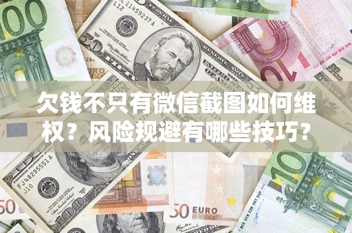 济南欠钱不只有微信截图如何维权？风险规避有哪些技巧？