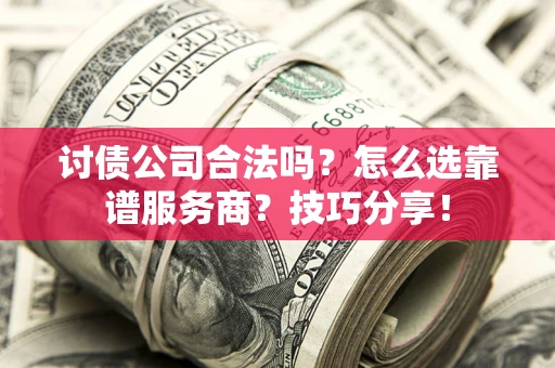 济南讨债公司合法吗？怎么选靠谱服务商？技巧分享！