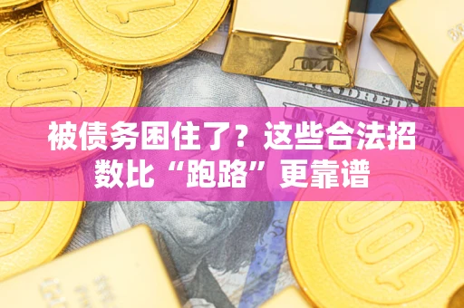 济南被债务困住了？这些合法招数比“跑路”更靠谱