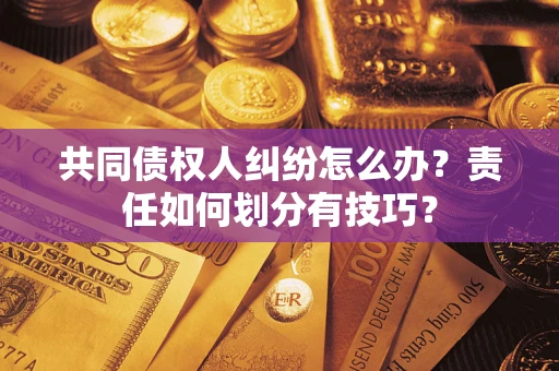 济南共同债权人纠纷怎么办？责任如何划分有技巧？