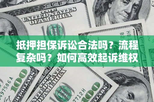 济南抵押担保诉讼合法吗？流程复杂吗？如何高效起诉维权？