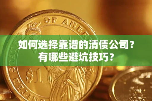 济南如何选择靠谱的清债公司？有哪些避坑技巧？