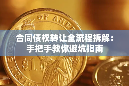 济南合同债权转让全流程拆解：手把手教你避坑指南