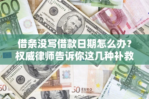 济南借条没写借款日期怎么办？权威律师告诉你这几种补救方法！