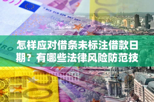 济南怎样应对借条未标注借款日期？有哪些法律风险防范技巧？