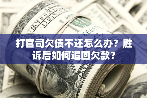 济南打官司欠债不还怎么办？胜诉后如何追回欠款？