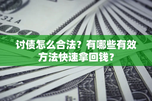 济南讨债怎么合法？有哪些有效方法快速拿回钱？