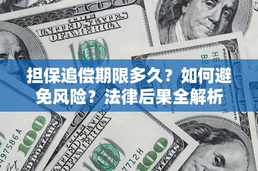 济南担保追偿期限多久？如何避免风险？法律后果全解析