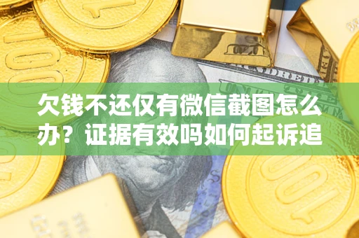 济南欠钱不还仅有微信截图怎么办？证据有效吗如何起诉追回欠款？