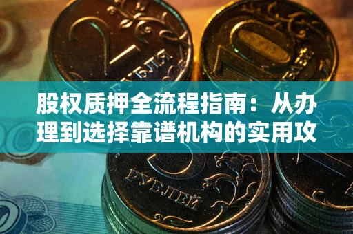 济南股权质押全流程指南：从办理到选择靠谱机构的实用攻略