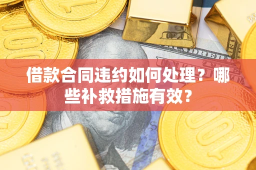 济南借款合同违约如何处理？哪些补救措施有效？