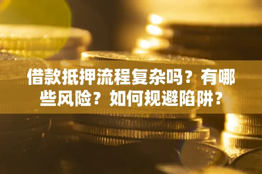 济南借款抵押流程复杂吗？有哪些风险？如何规避陷阱？