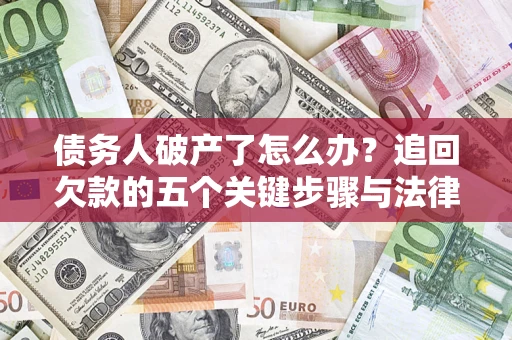 济南债务人破产了怎么办？追回欠款的五个关键步骤与法律策略