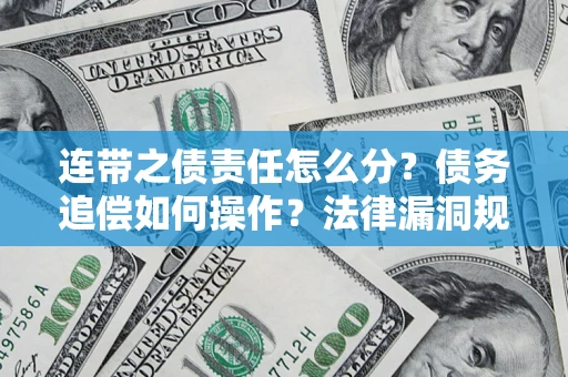 济南连带之债责任怎么分？债务追偿如何操作？法律漏洞规避指南