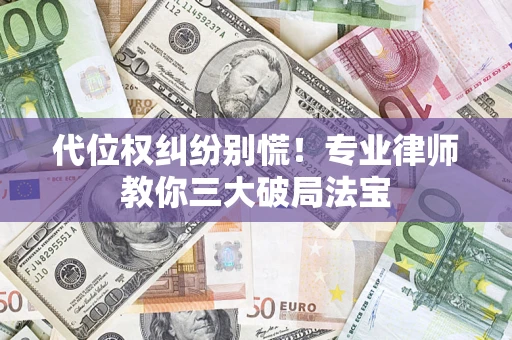 济南代位权纠纷别慌！专业律师教你三大破局法宝