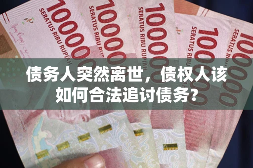 济南债务人突然离世，债权人该如何合法追讨债务？