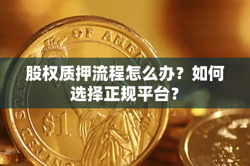 济南股权质押流程怎么办？如何选择正规平台？
