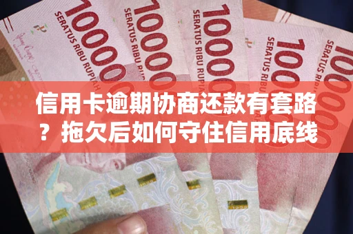 济南信用卡逾期协商还款有套路？拖欠后如何守住信用底线？