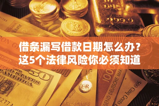 济南借条漏写借款日期怎么办？这5个法律风险你必须知道