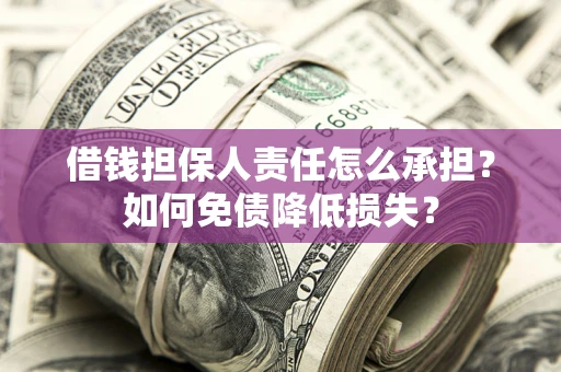 济南借钱担保人责任怎么承担？如何免债降低损失？