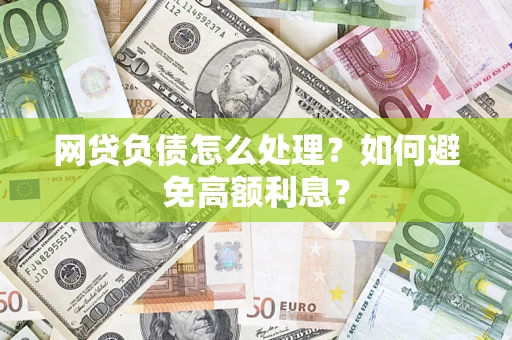 济南网贷负债怎么处理？如何避免高额利息？
